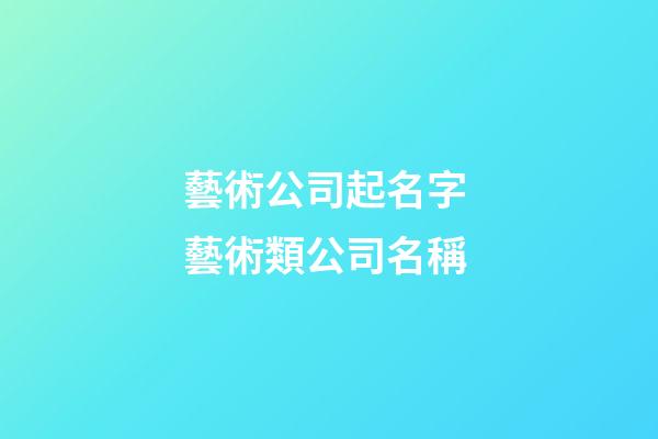 藝術公司起名字 藝術類公司名稱-第1張-公司起名-玄機派